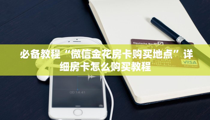必备教程“微信金花房卡购买地点”详细房卡怎么购买教程 必备教程“微信金花房卡购买地点”详细房卡怎么购买教程