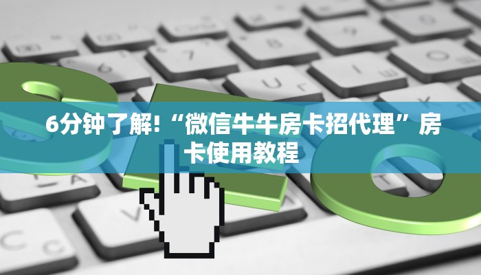 6分钟了解!“微信牛牛房卡招代理”房卡使用教程 6分钟了解!“微信牛牛房卡招代理”房卡使用教程