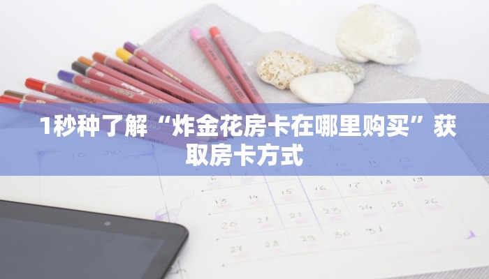 1秒种了解“炸金花房卡在哪里购买”获取房卡方式 1秒种了解“炸金花房卡在哪里购买”获取房卡方式
