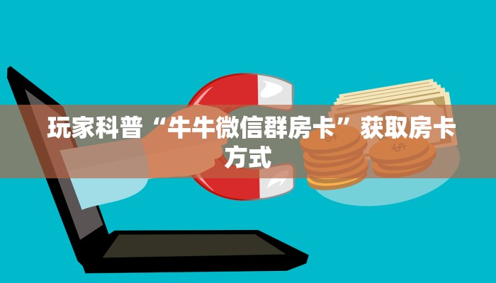 玩家科普“牛牛微信群房卡”获取房卡方式 玩家科普“牛牛微信群房卡”获取房卡方式