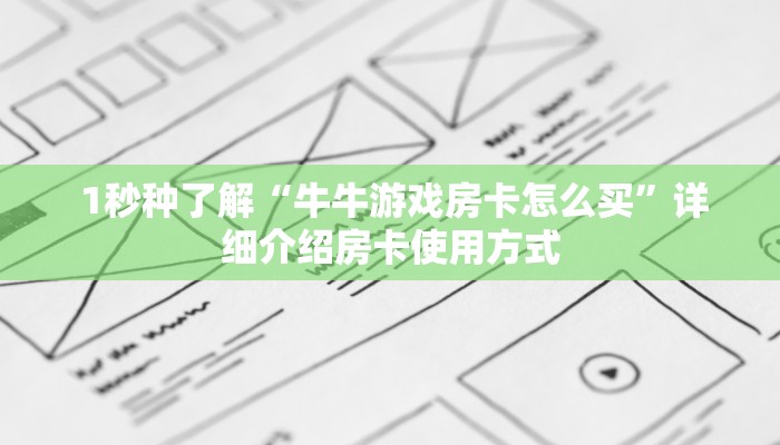 1秒种了解“牛牛游戏房卡怎么买”详细介绍房卡使用方式 1秒种了解“牛牛游戏房卡怎么买”详细介绍房卡使用方式