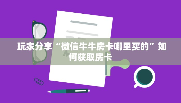  震惊“牛牛微信群房卡”教程房卡分享