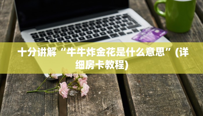 盘点这款“微信群牛牛房卡购买”详细介绍房卡使用方式 盘点这款“微信群牛牛房卡购买”详细介绍房卡使用方式
