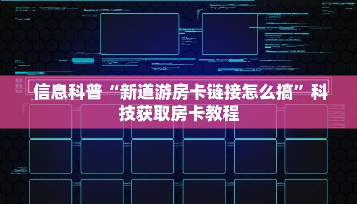 信息科普“新道游房卡链接怎么搞”科技获取房卡教程 信息科普“新道游房卡链接怎么搞”科技获取房卡教程