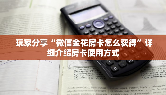 玩家分享“微信金花房卡怎么获得”详细介绍房卡使用方式 玩家分享“微信金花房卡怎么获得”详细介绍房卡使用方式