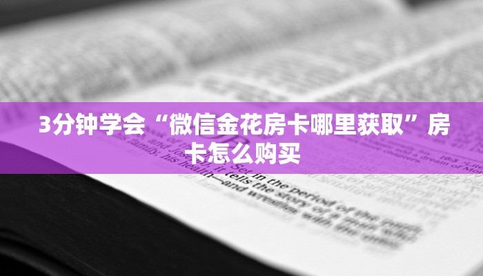3分钟学会“微信金花房卡哪里获取”房卡怎么购买 3分钟学会“微信金花房卡哪里获取”房卡怎么购买