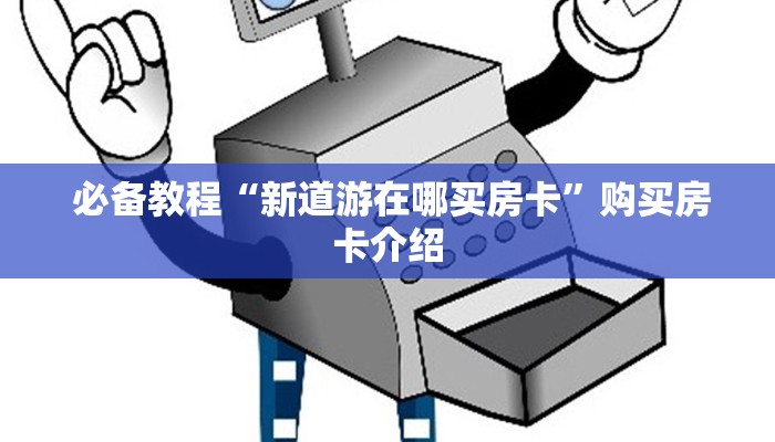 必备教程“新道游在哪买房卡”购买房卡介绍 必备教程“新道游在哪买房卡”购买房卡介绍