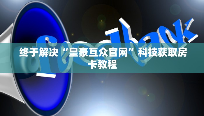 终于解决“皇豪互众官网”科技获取房卡教程 终于解决“皇豪互众官网”科技获取房卡教程