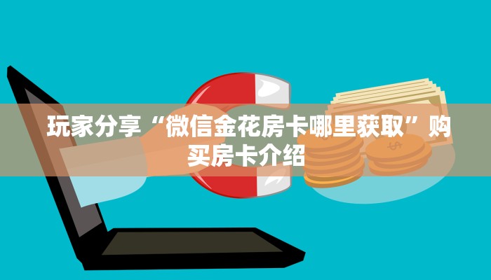 玩家分享“微信金花房卡哪里获取”购买房卡介绍 玩家分享“微信金花房卡哪里获取”购买房卡介绍