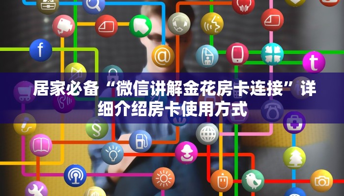 居家必备“微信讲解金花房卡连接”详细介绍房卡使用方式 居家必备“微信讲解金花房卡连接”详细介绍房卡使用方式