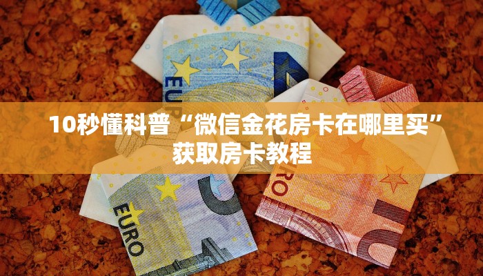 10秒懂科普“微信金花房卡在哪里买”获取房卡教程 10秒懂科普“微信金花房卡在哪里买”获取房卡教程