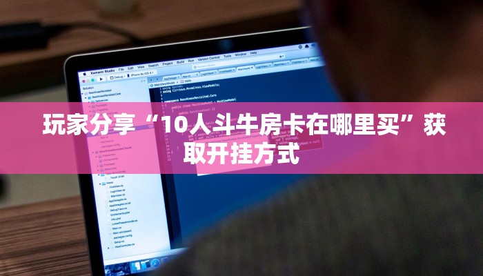  玩家分享“10人斗牛房卡在哪里买”获取开挂方式