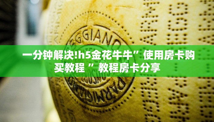 一分钟解决!h5金花牛牛”使用房卡购买教程 ”教程房卡分享 一分钟解决!h5金花牛牛”使用房卡购买教程 ”教程房卡分享