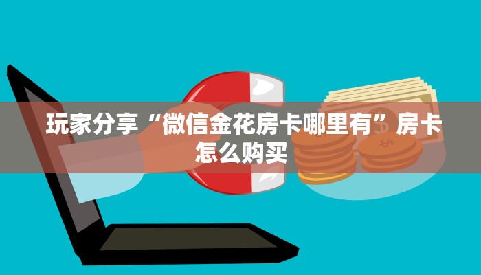  玩家分享“微信金花房卡哪里有”房卡怎么购买