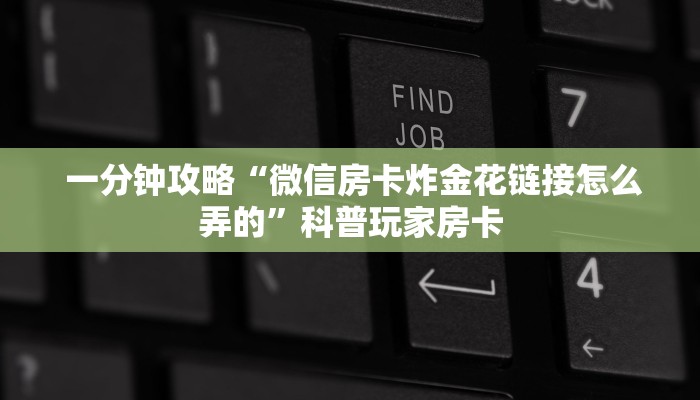  一分钟攻略“微信房卡炸金花链接怎么弄的”科普玩家房卡