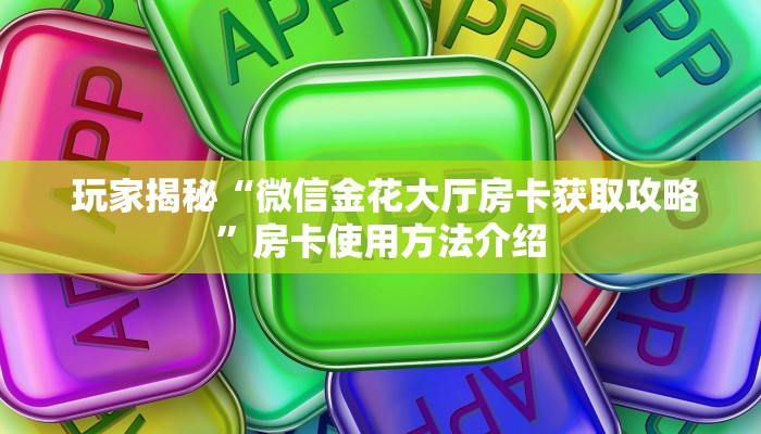 玩家揭秘“微信金花大厅房卡获取攻略”房卡使用方法介绍 玩家揭秘“微信金花大厅房卡获取攻略”房卡使用方法介绍