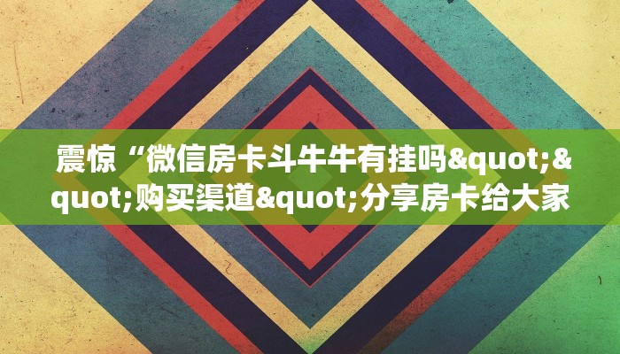  玩家必知“微信牛牛群房卡哪里买”独家房卡怎么购买方式