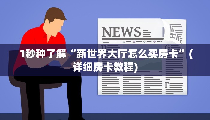 1秒种了解“新世界大厅怎么买房卡”(详细房卡教程) 1秒种了解“新世界大厅怎么买房卡”(详细房卡教程)