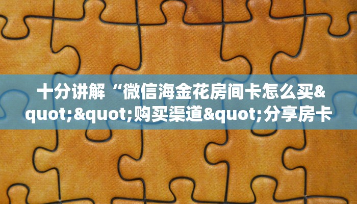 十分讲解“微信海金花房间卡怎么买""购买渠道"分享房卡给大家 十分讲解“微信海金花房间卡怎么买""购买渠道"分享房卡给大家