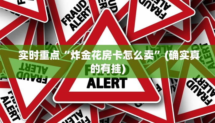 实时重点“炸金花房卡怎么卖”(确实真的有挂) 实时重点“炸金花房卡怎么卖”(确实真的有挂)
