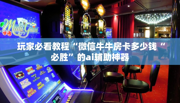 玩家揭秘“微信牛牛房卡”房卡链接获取 玩家揭秘“微信牛牛房卡”房卡链接获取
