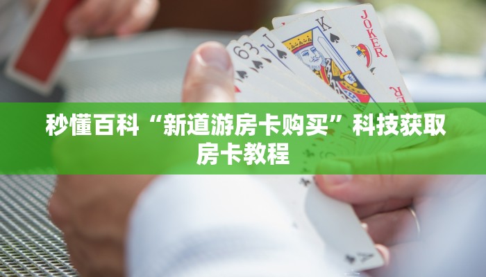秒懂百科“新道游房卡购买”科技获取房卡教程 秒懂百科“新道游房卡购买”科技获取房卡教程