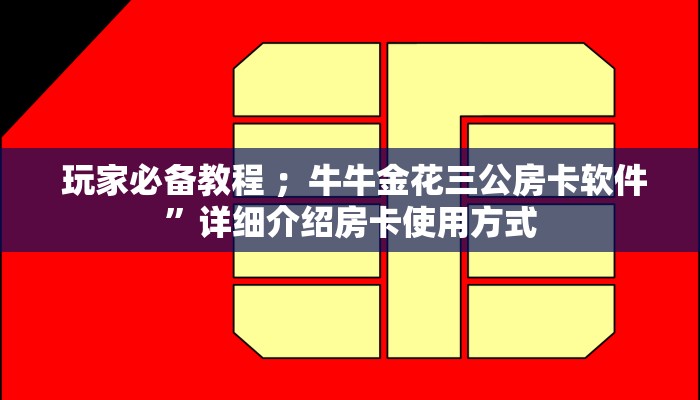 玩家必备教程 ；牛牛金花三公房卡软件”详细介绍房卡使用方式