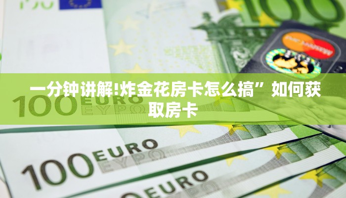  一分钟讲解!炸金花房卡怎么搞”如何获取房卡