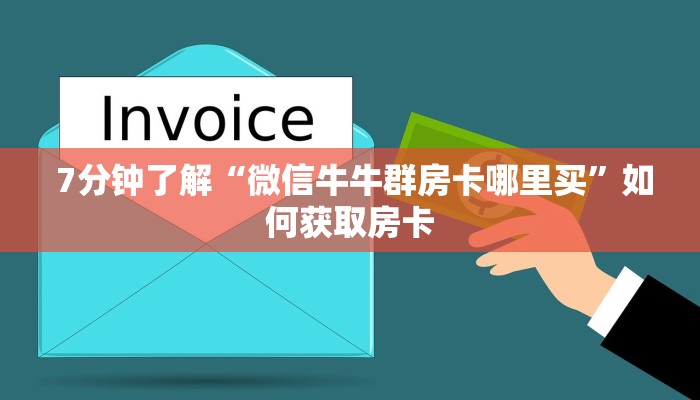 7分钟了解“微信牛牛群房卡哪里买”如何获取房卡 7分钟了解“微信牛牛群房卡哪里买”如何获取房卡