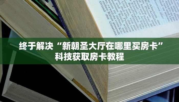  终于解决“新朝圣大厅在哪里买房卡”科技获取房卡教程