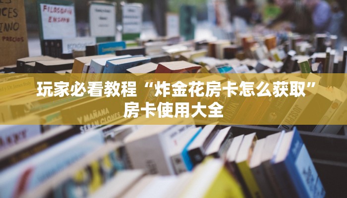  玩家必看教程“炸金花房卡怎么获取”房卡使用大全