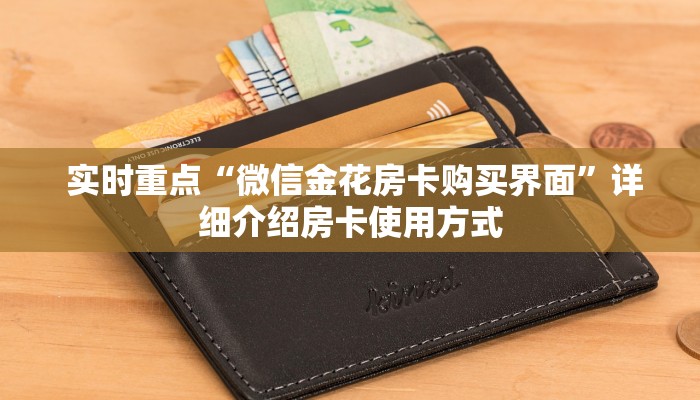 实时重点“微信金花房卡购买界面”详细介绍房卡使用方式 实时重点“微信金花房卡购买界面”详细介绍房卡使用方式