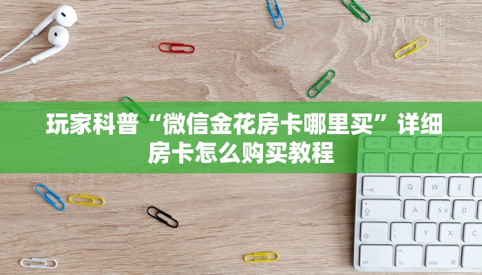  玩家科普“微信金花房卡哪里买”详细房卡怎么购买教程