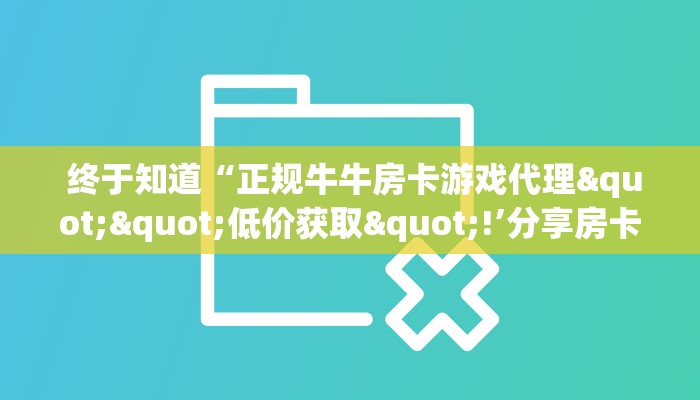  终于知道“正规牛牛房卡游戏代理""低价获取"!’分享房卡给大家