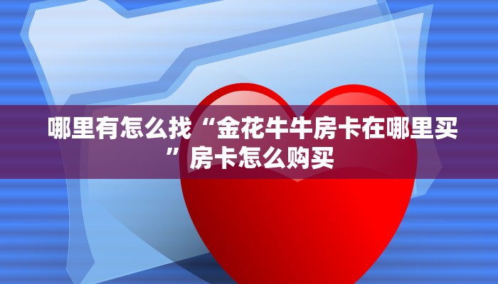  哪里有怎么找“金花牛牛房卡在哪里买”房卡怎么购买