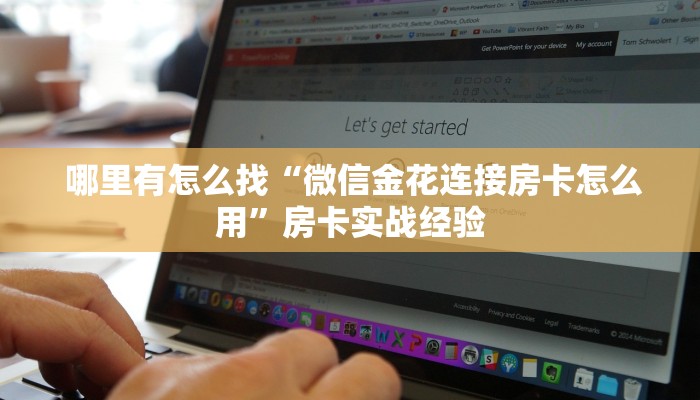 哪里有怎么找“微信金花连接房卡怎么用”房卡实战经验 哪里有怎么找“微信金花连接房卡怎么用”房卡实战经验
