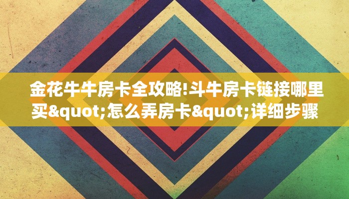 金花牛牛房卡全攻略!斗牛房卡链接哪里买"怎么弄房卡"详细步骤分享!!! 金花牛牛房卡全攻略!斗牛房卡链接哪里买"怎么弄房卡"详细步骤分享!!!