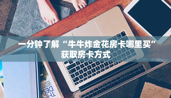 一分钟了解“牛牛炸金花房卡哪里买”获取房卡方式 一分钟了解“牛牛炸金花房卡哪里买”获取房卡方式