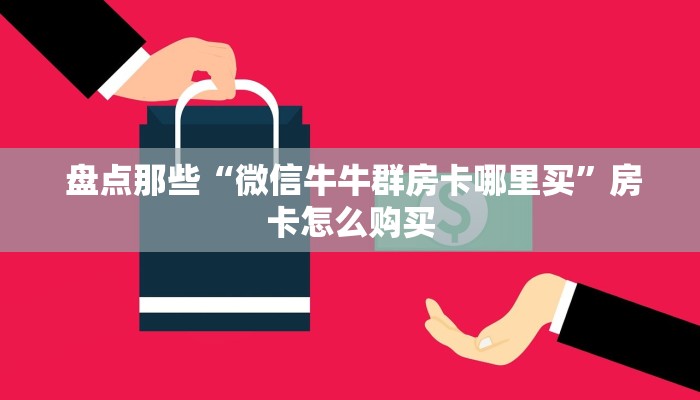  盘点那些“微信牛牛群房卡哪里买”房卡怎么购买