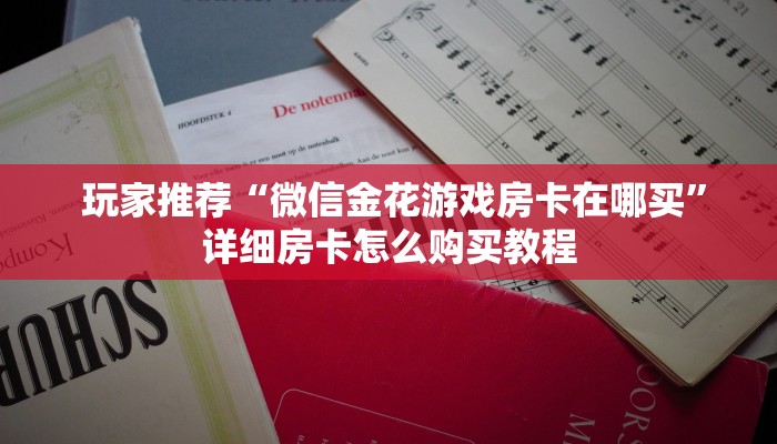 玩家推荐“微信金花游戏房卡在哪买”详细房卡怎么购买教程 玩家推荐“微信金花游戏房卡在哪买”详细房卡怎么购买教程