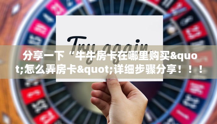 分享一下“牛牛房卡在哪里购买"怎么弄房卡"详细步骤分享!!! 分享一下“牛牛房卡在哪里购买"怎么弄房卡"详细步骤分享!!!