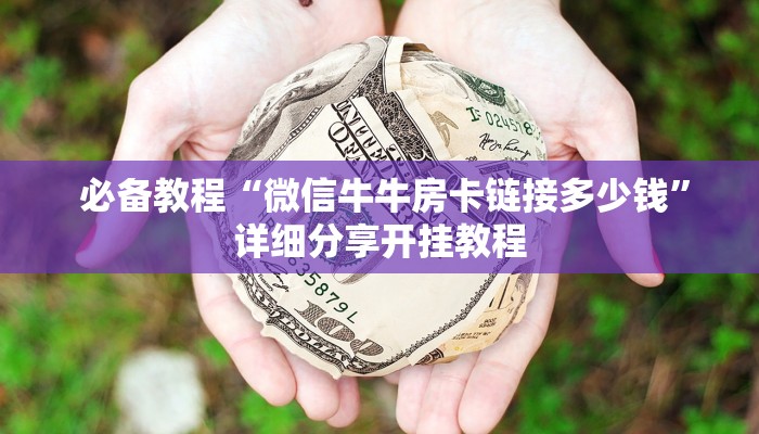 必备教程“微信牛牛房卡链接多少钱”详细分享开挂教程 必备教程“微信牛牛房卡链接多少钱”详细分享开挂教程