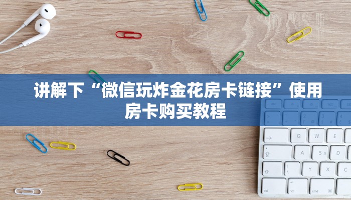 讲解下“微信玩炸金花房卡链接”使用房卡购买教程 讲解下“微信玩炸金花房卡链接”使用房卡购买教程