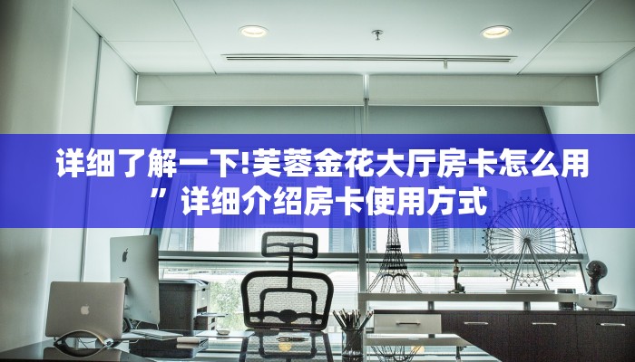 详细了解一下!芙蓉金花大厅房卡怎么用”详细介绍房卡使用方式 详细了解一下!芙蓉金花大厅房卡怎么用”详细介绍房卡使用方式