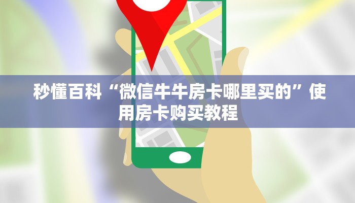 秒懂百科“微信牛牛房卡哪里买的”使用房卡购买教程 秒懂百科“微信牛牛房卡哪里买的”使用房卡购买教程