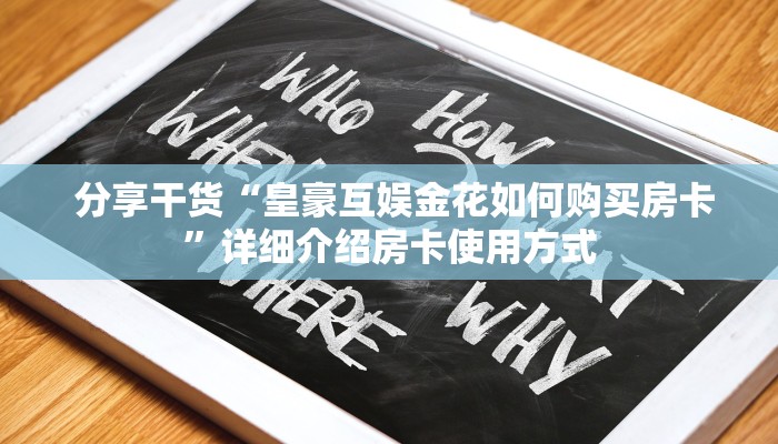 分享干货“皇豪互娱金花如何购买房卡”详细介绍房卡使用方式 分享干货“皇豪互娱金花如何购买房卡”详细介绍房卡使用方式