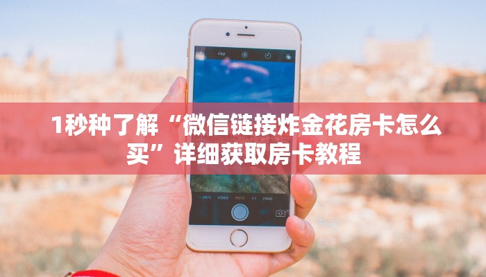  1秒种了解“微信链接炸金花房卡怎么买”详细获取房卡教程
