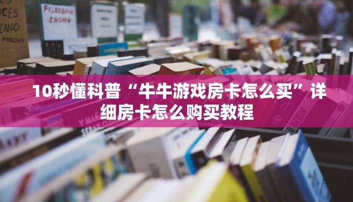  10秒懂科普“牛牛游戏房卡怎么买”详细房卡怎么购买教程