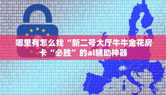  哪里有怎么找“新二号大厅牛牛金花房卡“必胜”的ai辅助神器