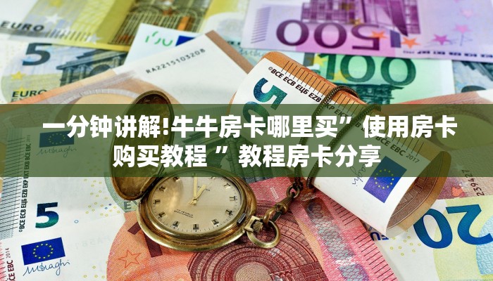 一分钟讲解!牛牛房卡哪里买”使用房卡购买教程 ”教程房卡分享